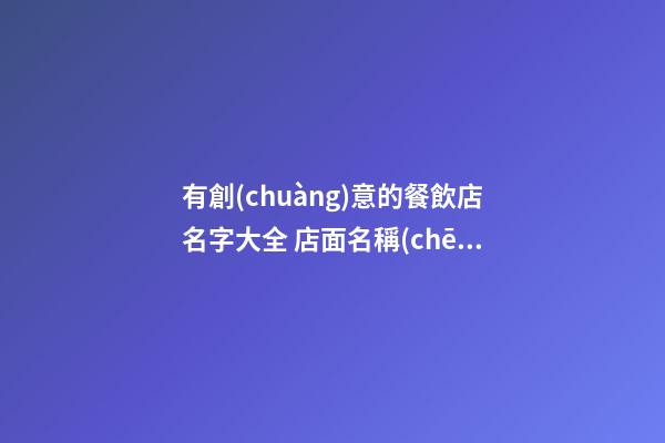有創(chuàng)意的餐飲店名字大全 店面名稱(chēng)招財(cái)旺運(yùn),起名之家-第1張-店鋪起名-玄機(jī)派